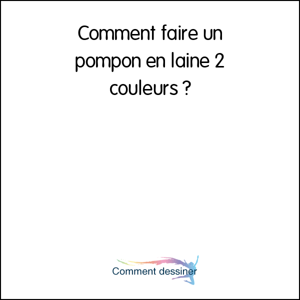 Comment faire un pompon en laine 2 couleurs